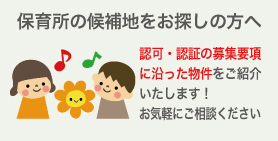 保育所の候補地をお探しの方へ。認可・認証の募集要項に沿った物件をご紹介いたします。お気軽にご相談ください。